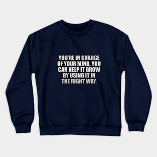 You’re in charge of your mind. You can help it grow by using it in the right way Crewneck Sweatshirt